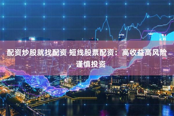 配资炒股就找配资 短线股票配资：高收益高风险，谨慎投资