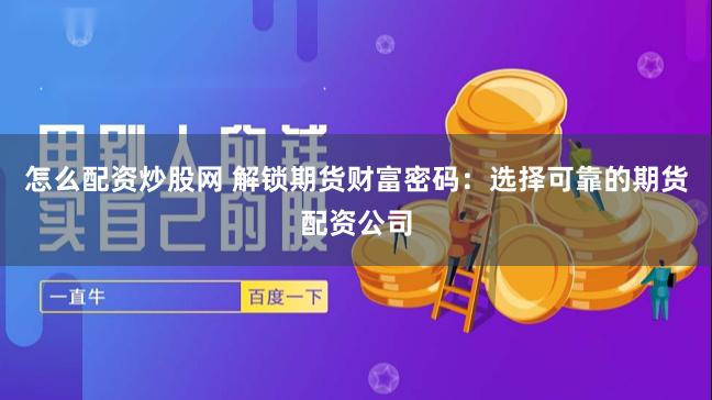 怎么配资炒股网 解锁期货财富密码：选择可靠的期货配资公司