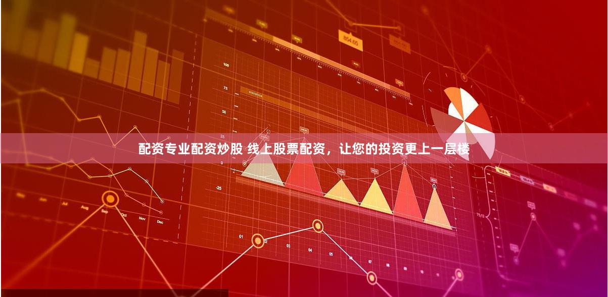 配资专业配资炒股 线上股票配资，让您的投资更上一层楼