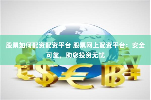 股票如何配资配资平台 股票网上配资平台：安全可靠，助您投资无忧
