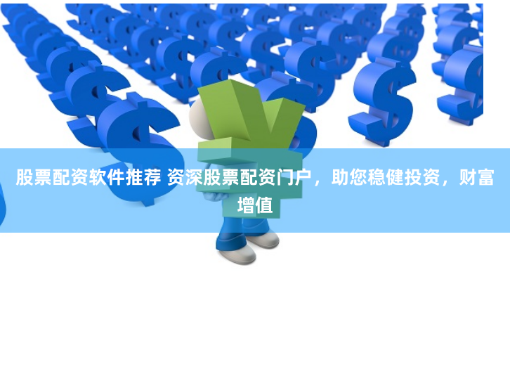 股票配资软件推荐 资深股票配资门户，助您稳健投资，财富增值
