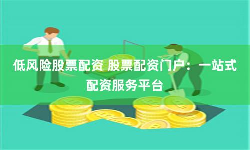 低风险股票配资 股票配资门户：一站式配资服务平台