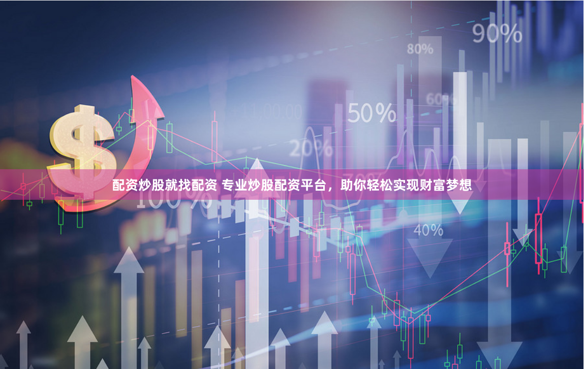 配资炒股就找配资 专业炒股配资平台，助你轻松实现财富梦想