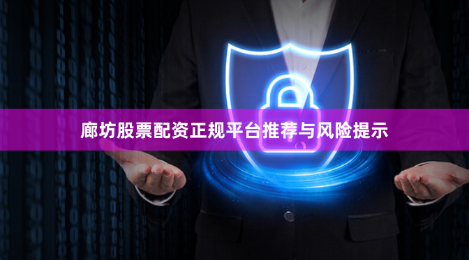 廊坊股票配资正规平台推荐与风险提示