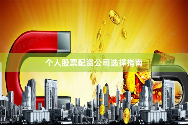 个人股票配资公司选择指南