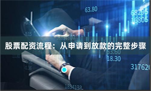 股票配资流程：从申请到放款的完整步骤